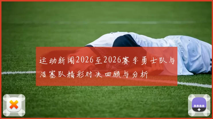 运动新闻2026至2026赛季勇士队与活塞队精彩对决回顾与分析