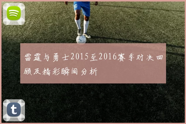 雷霆与勇士2015至2016赛季对决回顾及精彩瞬间分析